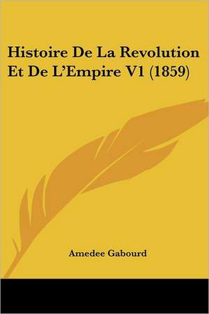 Histoire De La Revolution Et De L'Empire V1 (1859) de Amedee Gabourd