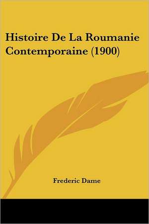 Histoire De La Roumanie Contemporaine (1900) de Frederic Dame