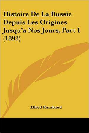 Histoire De La Russie Depuis Les Origines Jusqu'a Nos Jours, Part 1 (1893) de Alfred Rambaud