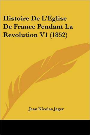 Histoire De L'Eglise De France Pendant La Revolution V1 (1852) de Jean Nicolas Jager