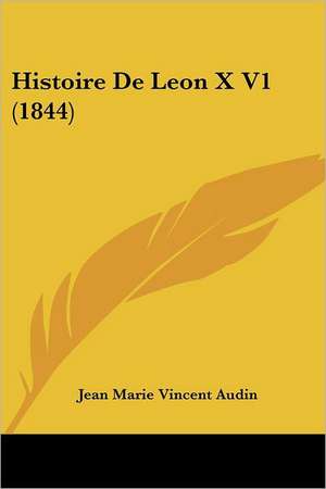 Histoire De Leon X V1 (1844) de Jean Marie Vincent Audin