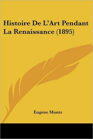 Histoire De L'Art Pendant La Renaissance (1895) de Eugene Muntz