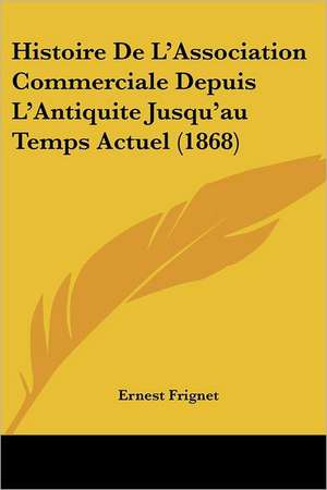 Histoire De L'Association Commerciale Depuis L'Antiquite Jusqu'au Temps Actuel (1868) de Ernest Frignet