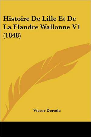 Histoire De Lille Et De La Flandre Wallonne V1 (1848) de Victor Derode