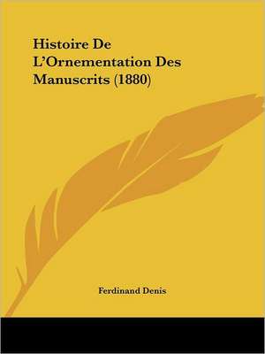 Histoire De L'Ornementation Des Manuscrits (1880) de Ferdinand Denis