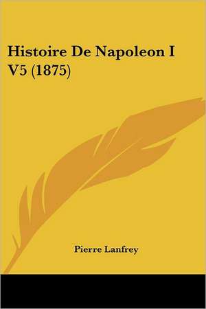 Histoire De Napoleon I V5 (1875) de Pierre Lanfrey