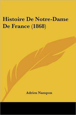 Histoire De Notre-Dame De France (1868) de Adrien Nampon