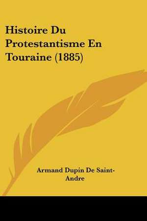 Histoire Du Protestantisme En Touraine (1885) de Armand Dupin De Saint-Andre