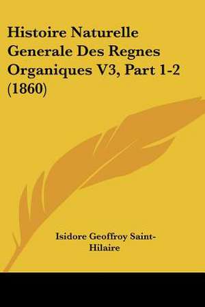 Histoire Naturelle Generale Des Regnes Organiques V3, Part 1-2 (1860) de Isidore Geoffroy Saint-Hilaire