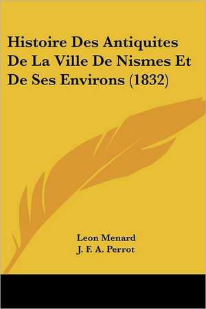 Histoire Des Antiquites De La Ville De Nismes Et De Ses Environs (1832) de Leon Menard