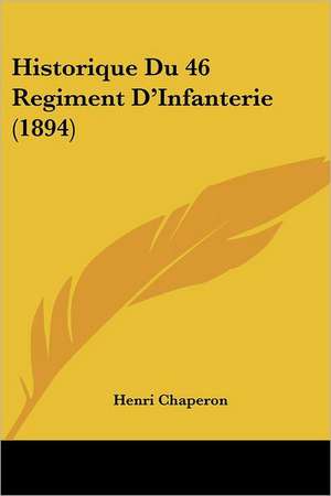 Historique Du 46 Regiment D'Infanterie (1894) de Henri Chaperon