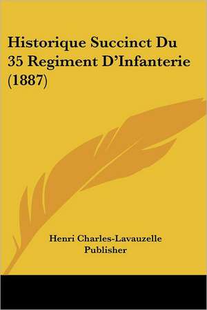 Historique Succinct Du 35 Regiment D'Infanterie (1887) de Henri Charles-Lavauzelle Publisher