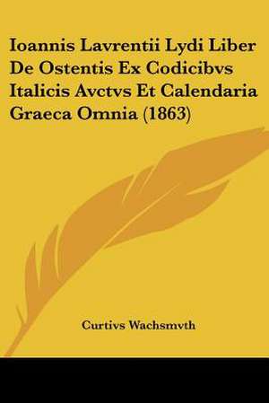 Ioannis Lavrentii Lydi Liber De Ostentis Ex Codicibvs Italicis Avctvs Et Calendaria Graeca Omnia (1863) de Curtivs Wachsmvth