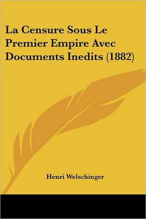 La Censure Sous Le Premier Empire Avec Documents Inedits (1882) de Henri Welschinger