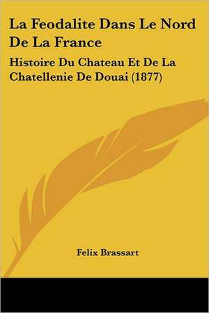 La Feodalite Dans Le Nord De La France de Felix Brassart