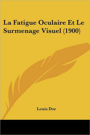 La Fatigue Oculaire Et Le Surmenage Visuel (1900) de Louis Dor