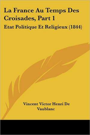 La France Au Temps Des Croisades, Part 1 de Vincent Victor Henri De Vaublanc