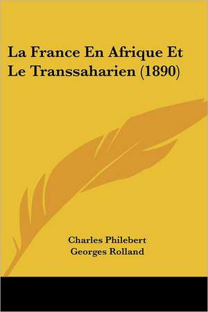 La France En Afrique Et Le Transsaharien (1890) de Charles Philebert