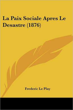 La Paix Sociale Apres Le Desastre (1876) de Frederic Le Play