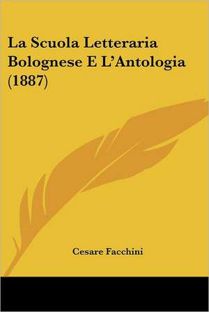 La Scuola Letteraria Bolognese E L'Antologia (1887) de Cesare Facchini