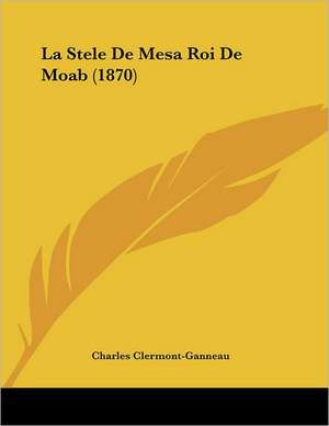 La Stele De Mesa Roi De Moab (1870) de Charles Clermont-Ganneau