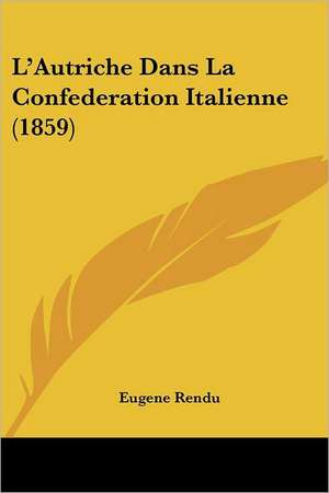 L'Autriche Dans La Confederation Italienne (1859) de Eugene Rendu