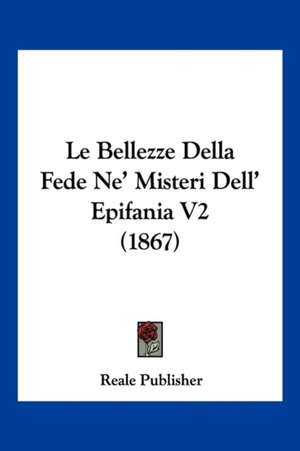 Le Bellezze Della Fede Ne' Misteri Dell' Epifania V2 (1867) de Reale Publisher