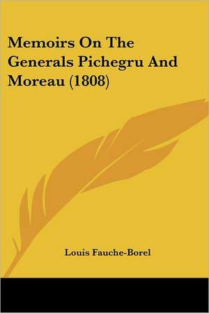 Memoirs On The Generals Pichegru And Moreau (1808) de Louis Fauche-Borel