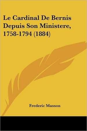 Le Cardinal De Bernis Depuis Son Ministere, 1758-1794 (1884) de Frederic Masson