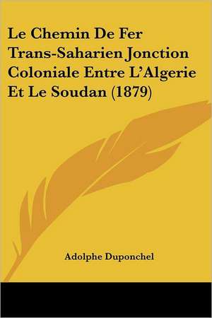 Le Chemin De Fer Trans-Saharien Jonction Coloniale Entre L'Algerie Et Le Soudan (1879) de Adolphe Duponchel