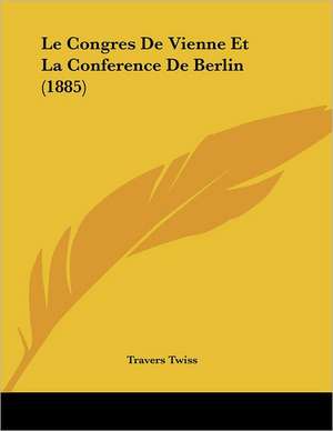 Le Congres De Vienne Et La Conference De Berlin (1885) de Travers Twiss