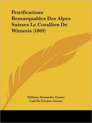 Petrifications Remarquables Des Alpes Suisses Le Corallien De Wimmis (1869) de William Alexandre Ooster