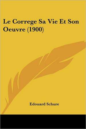 Le Correge Sa Vie Et Son Oeuvre (1900) de Edouard Schure