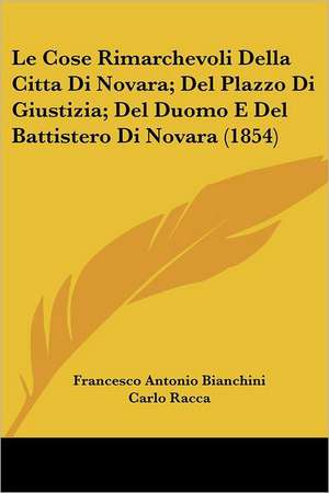 Le Cose Rimarchevoli Della Citta Di Novara; Del Plazzo Di Giustizia; Del Duomo E Del Battistero Di Novara (1854) de Francesco Antonio Bianchini