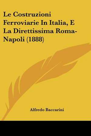 Le Costruzioni Ferroviarie In Italia, E La Direttissima Roma-Napoli (1888) de Alfredo Baccarini