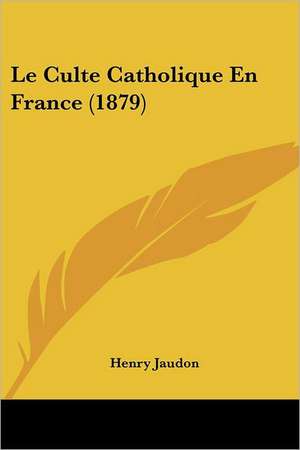 Le Culte Catholique En France (1879) de Henry Jaudon