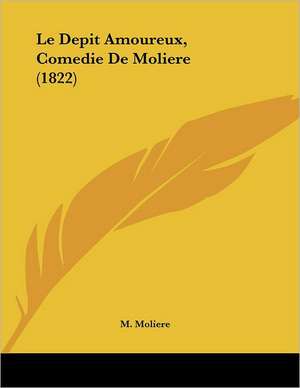 Le Depit Amoureux, Comedie De Moliere (1822) de M. Moliere