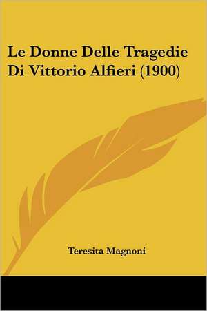 Le Donne Delle Tragedie Di Vittorio Alfieri (1900) de Teresita Magnoni