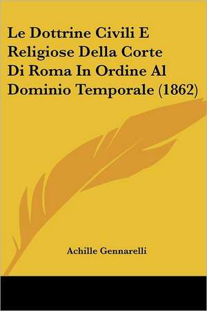 Le Dottrine Civili E Religiose Della Corte Di Roma In Ordine Al Dominio Temporale (1862) de Achille Gennarelli