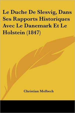 Le Duche De Slesvig, Dans Ses Rapports Historiques Avec Le Danemark Et Le Holstein (1847) de Christian Molbech