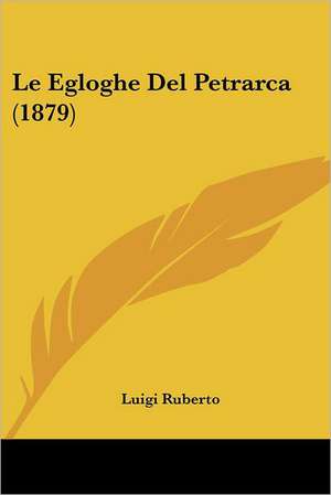 Le Egloghe Del Petrarca (1879) de Luigi Ruberto