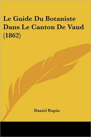 Le Guide Du Botaniste Dans Le Canton De Vaud (1862) de Daniel Rapin