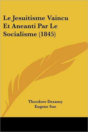 Le Jesuitisme Vaincu Et Aneanti Par Le Socialisme (1845) de Theodore Dezamy