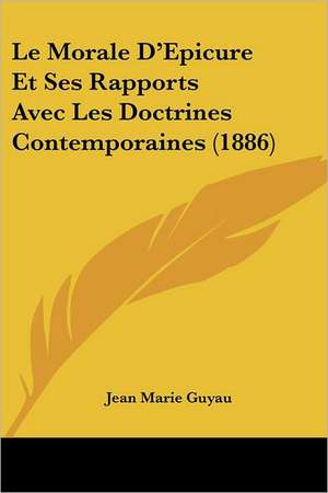 Le Morale D'Epicure Et Ses Rapports Avec Les Doctrines Contemporaines (1886) de Jean-Marie Guyau