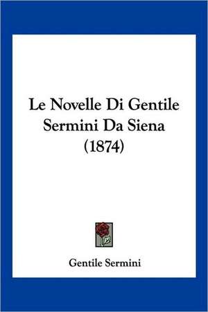 Le Novelle Di Gentile Sermini Da Siena (1874) de Gentile Sermini