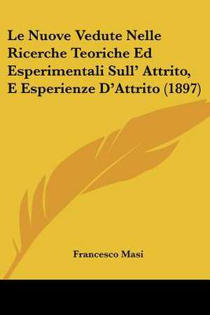 Le Nuove Vedute Nelle Ricerche Teoriche Ed Esperimentali Sull' Attrito, E Esperienze D'Attrito (1897) de Francesco Masi