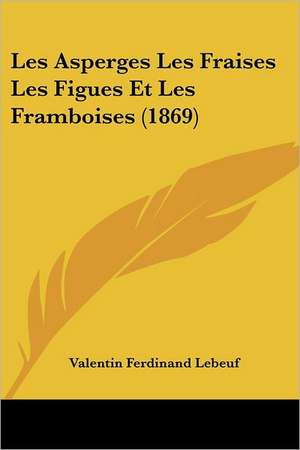 Les Asperges Les Fraises Les Figues Et Les Framboises (1869) de Valentin Ferdinand Lebeuf