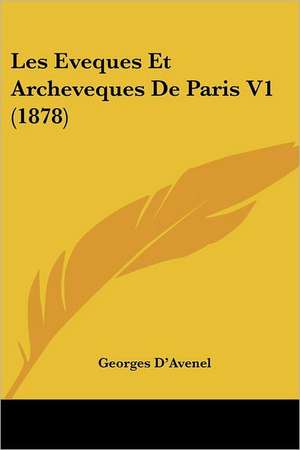 Les Eveques Et Archeveques De Paris V1 (1878) de Georges D'Avenel