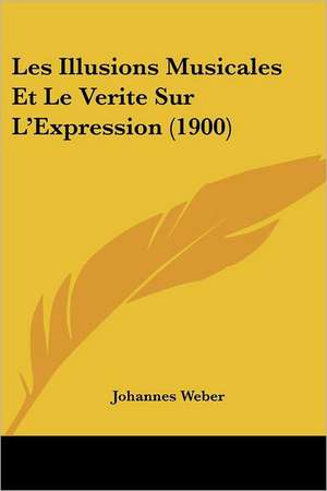 Les Illusions Musicales Et Le Verite Sur L'Expression (1900) de Johannes Weber