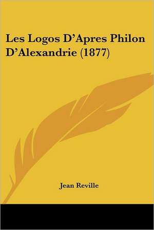 Les Logos D'Apres Philon D'Alexandrie (1877) de Jean Reville